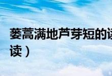 蔞蒿滿地蘆芽短的讀音（蔞蒿滿地蘆芽短怎么讀）