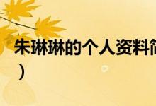 朱琳琳的個(gè)人資料簡介（朱琳的個(gè)人資料介紹）