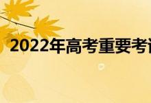 2022年高考重要考試節(jié)點（需要注意什么）
