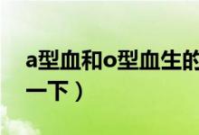 a型血和o型血生的孩子是什么血型（來(lái)了解一下）