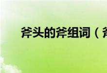 斧頭的斧組詞（斧頭的斧有什么詞語）