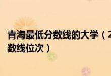 青海最低分?jǐn)?shù)線的大學(xué)（2022年青海一本大學(xué)排名及最低分?jǐn)?shù)線位次）