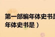第一部編年體史書(shū)是春秋還是左傳（第一部編年體史書(shū)是）