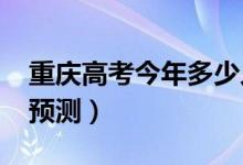重慶高考今年多少人（2022高考報名總?cè)藬?shù)預(yù)測）