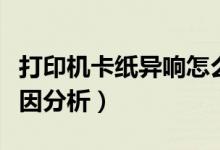 打印機(jī)卡紙異響怎么解決（打印機(jī)常見故障原因分析）