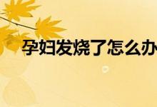 孕婦發(fā)燒了怎么辦（這里給出一些建議）