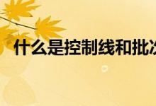 什么是控制線和批次線（二者之間的區(qū)別）