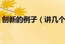 創(chuàng)新的例子（講幾個關(guān)于堅持與創(chuàng)新的故事）