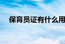 保育員證有什么用（保育員證作用簡(jiǎn)述）