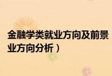 金融學(xué)類(lèi)就業(yè)方向及前景（2022年金融學(xué)專(zhuān)業(yè)就業(yè)前景和就業(yè)方向分析）