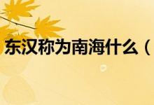 東漢稱(chēng)為南海什么（東漢時(shí)稱(chēng)南海是什么海）