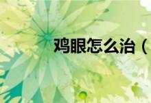 雞眼怎么治（我們一起來看看）