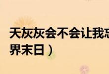 天灰灰會不會讓我忘了你是誰什么歌（歌名世界末日）