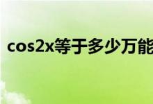 cos2x等于多少萬能公式（cos2x等于多少）