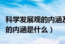 科學(xué)發(fā)展觀的內(nèi)涵及意義是什么（科學(xué)發(fā)展觀的內(nèi)涵是什么）