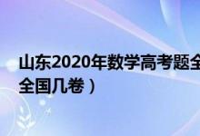 山東2020年數(shù)學高考題全國卷（2022年山東高考數(shù)學使用全國幾卷）
