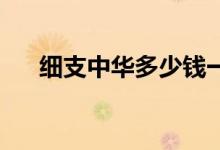 細支中華多少錢一條(28一盒的小中華)