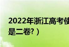 2022年浙江高考使用全國幾卷（全國一卷還是二卷?）