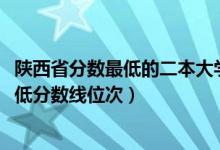 陜西省分?jǐn)?shù)最低的二本大學(xué)（2022年陜西二本大學(xué)排名及最低分?jǐn)?shù)線位次）