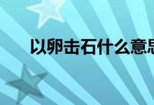 以卵擊石什么意思（以卵擊石指什么）