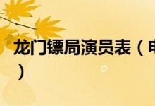 龍門(mén)鏢局演員表（電視劇龍門(mén)鏢局有哪些演員）