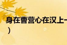 身在曹營(yíng)心在漢上一句（身在曹營(yíng)心在漢意思）