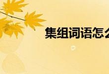集組詞語(yǔ)怎么寫(xiě)（集組詞語(yǔ)）