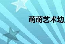萌萌藝術幼兒園的地址在哪