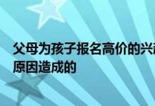 父母為孩子報名高價的興趣班孩子的學習效果卻并不好什么原因造成的