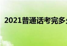 2021普通話(huà)考完多久能查分（幾天出成績(jī)）