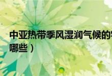 中亞熱帶季風(fēng)濕潤(rùn)氣候的特點(diǎn)是（亞熱帶季風(fēng)氣候的特點(diǎn)有哪些）