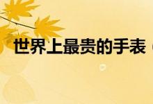 世界上最貴的手表（世界上最貴手表介紹）