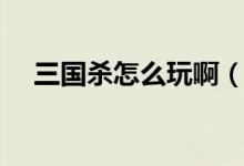 三國(guó)殺怎么玩?。ㄈ龂?guó)殺玩法技巧介紹）