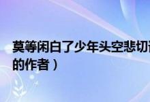 莫等閑白了少年頭空悲切誰(shuí)寫(xiě)的（莫等閑白了少年頭空悲切的作者）