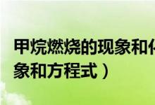 甲烷燃燒的現(xiàn)象和化學方程式（甲烷燃燒的現(xiàn)象和方程式）