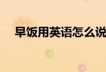 早飯用英語怎么說（早飯用英語如何說）