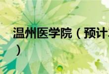 溫州醫(yī)學(xué)院（預(yù)計2021年本科分?jǐn)?shù)線是多少）