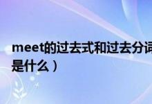 meet的過去式和過去分詞形式（meet的過去式和過去分詞是什么）