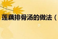 蓮藕排骨湯的做法（蓮藕排骨湯怎么做好喝）