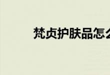 梵貞護(hù)膚品怎么樣（你都了解嗎）