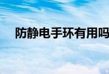 防靜電手環(huán)有用嗎（防靜電手環(huán)有用的）