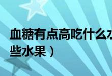 血糖有點(diǎn)高吃什么水果（血糖有點(diǎn)高適合是那些水果）