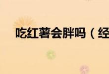吃紅薯會(huì)胖嗎（經(jīng)常吃紅薯會(huì)不會(huì)變胖）