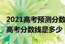 2021高考預(yù)測(cè)分?jǐn)?shù)線山東（預(yù)測(cè)2022年山東高考分?jǐn)?shù)線是多少）