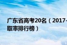 廣東省高考20名（2017-2021廣東各地高考報名人書及錄取率排行榜）