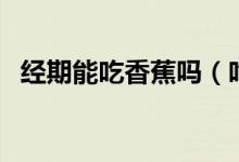 經(jīng)期能吃香蕉嗎（吃了香蕉會(huì)有什么好處）