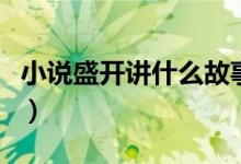 小說(shuō)盛開(kāi)講什么故事（小說(shuō)盛開(kāi)講的故事簡(jiǎn)述）