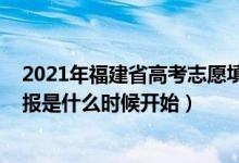 2021年福建省高考志愿填報時間（2022福建省高考志愿填報是什么時候開始）