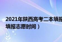 2021年陜西高考二本填報志愿時間（2022陜西省高考二本填報志愿時間）