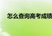 怎么查詢(xún)高考成績(jī)（怎么查詢(xún)高考成績(jī)）